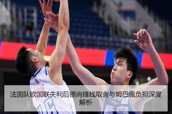 法国队欧国联失利后德尚锋线取舍与姆巴佩负担深度解析