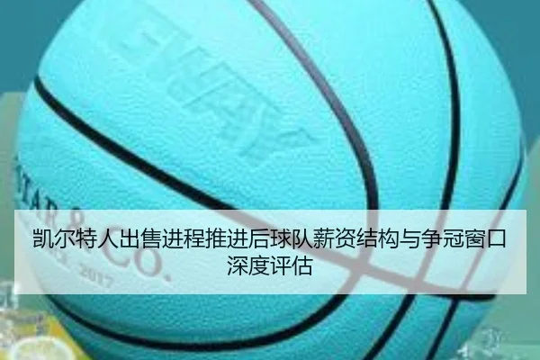 凯尔特人出售进程推进后球队薪资结构与争冠窗口深度评估
