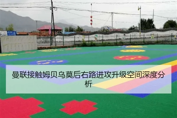 曼联接触姆贝乌莫后右路进攻升级空间深度分析
